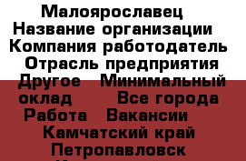 Малоярославец › Название организации ­ Компания-работодатель › Отрасль предприятия ­ Другое › Минимальный оклад ­ 1 - Все города Работа » Вакансии   . Камчатский край,Петропавловск-Камчатский г.